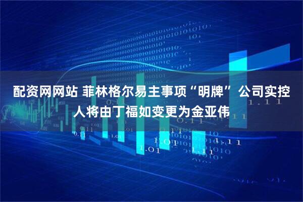 配资网网站 菲林格尔易主事项“明牌” 公司实控人将由丁福如变更为金亚伟