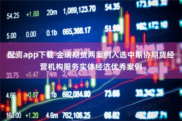 配资app下载 金瑞期货两案例入选中期协期货经营机构服务实体经济优秀案例