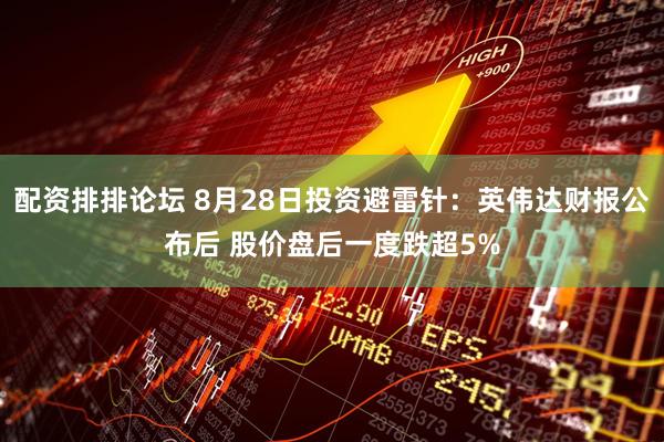配资排排论坛 8月28日投资避雷针：英伟达财报公布后 股价盘后一度跌超5%