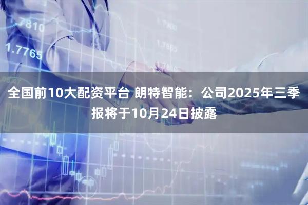 全国前10大配资平台 朗特智能：公司2025年三季报将于10月24日披露