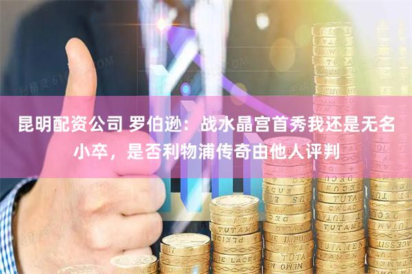 昆明配资公司 罗伯逊：战水晶宫首秀我还是无名小卒，是否利物浦传奇由他人评判