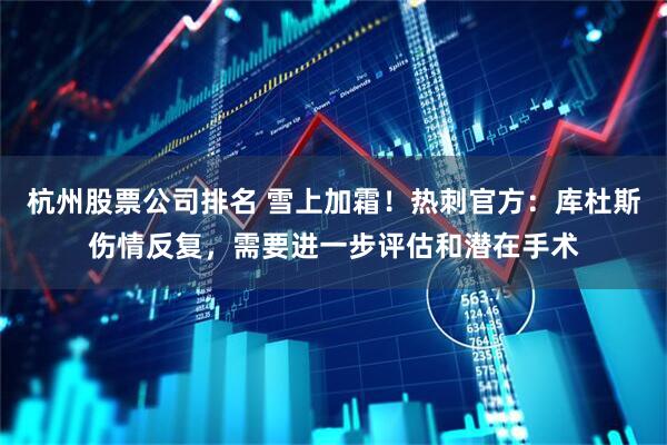 杭州股票公司排名 雪上加霜！热刺官方：库杜斯伤情反复，需要进一步评估和潜在手术