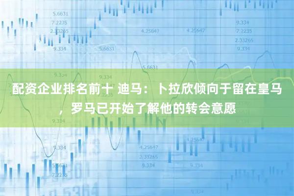 配资企业排名前十 迪马：卜拉欣倾向于留在皇马，罗马已开始了解他的转会意愿