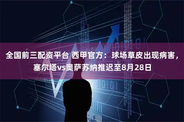 全国前三配资平台 西甲官方：球场草皮出现病害，塞尔塔vs奥萨苏纳推迟至8月28日